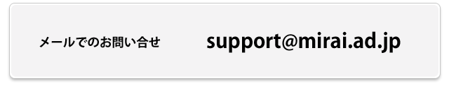 メールでのお問い合わせ　support@mirai.ad.jp